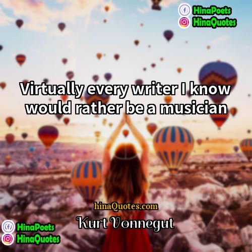Kurt Vonnegut Quotes | Virtually every writer I know would rather